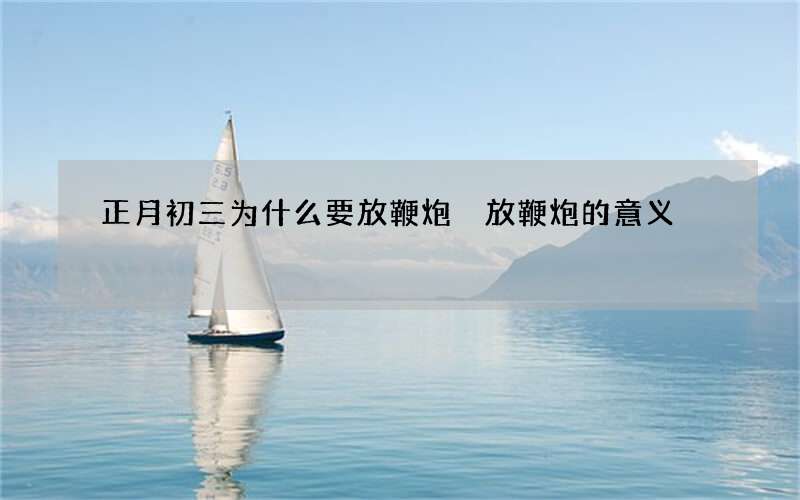 正月初三为什么要放鞭炮 放鞭炮的意义